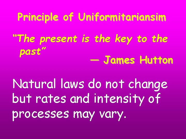 Principle of Uniformitariansim “The present is the key to the past” — James Hutton