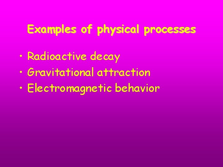Examples of physical processes • Radioactive decay • Gravitational attraction • Electromagnetic behavior 