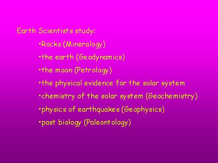 Earth Scientists study: • Rocks (Mineralogy) • the earth (Geodynamics) • the moon (Petrology)