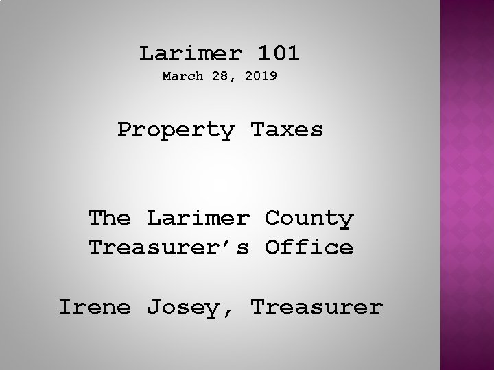 Larimer 101 March 28, 2019 Property Taxes The Larimer County Treasurer’s Office Irene Josey,