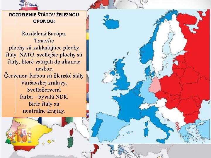 ROZDELENIE ŠTÁTOV ŽELEZNOU OPONOU: Rozdelená Európa. Tmavšie plochy sú zakladajúce plochy štáty NATO, svetlejšie