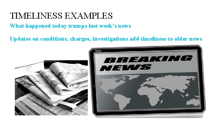 TIMELINESS EXAMPLES What happened today trumps last week’s news Updates on conditions, charges, investigations