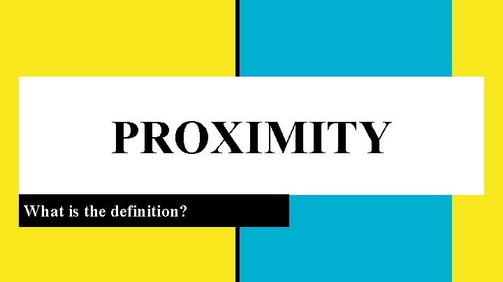 PROXIMITY What is the definition? 