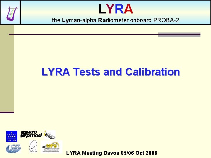 LYRA the Lyman-alpha Radiometer onboard PROBA-2 LYRA Tests and Calibration LYRA Meeting Davos 05/06