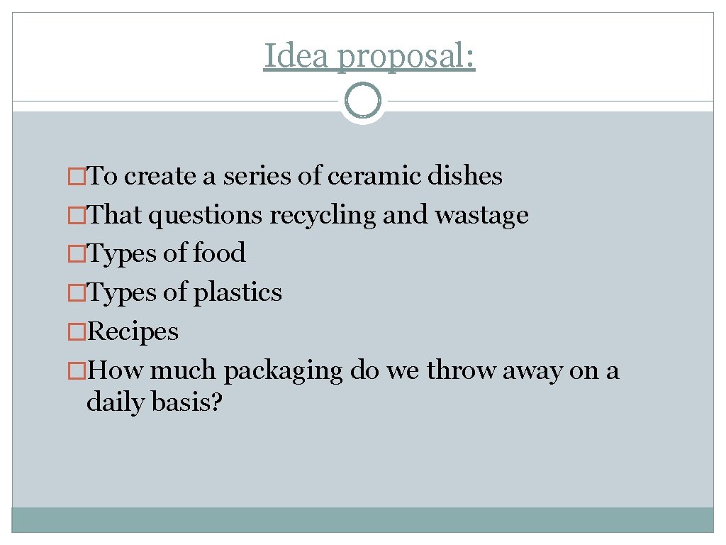 Idea proposal: �To create a series of ceramic dishes �That questions recycling and wastage