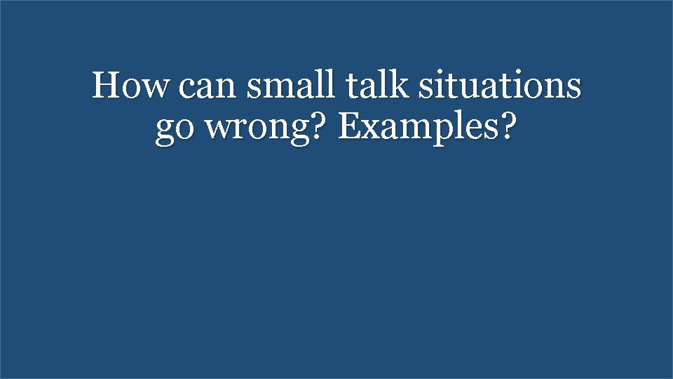 How can small talk situations go wrong? Examples? 