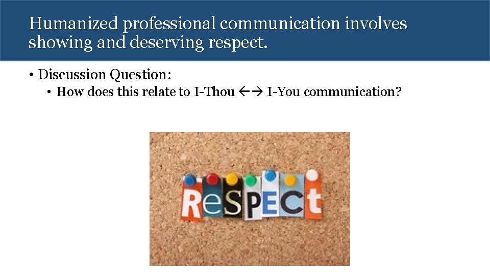 Humanized professional communication involves showing and deserving respect. • Discussion Question: • How does