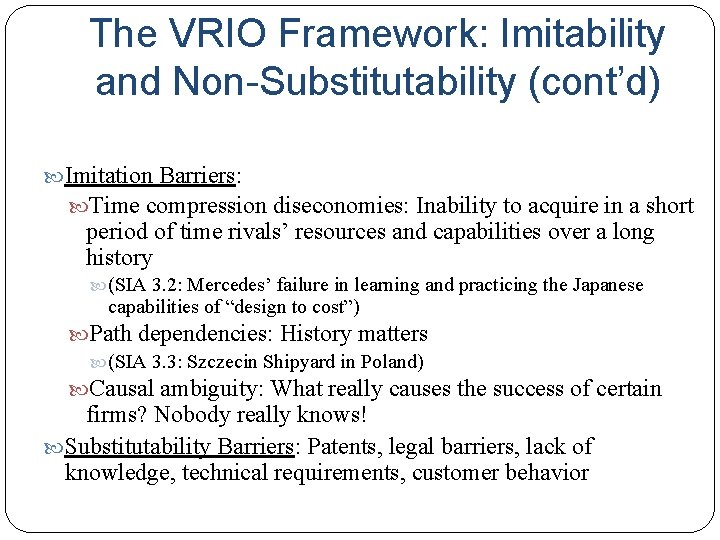 The VRIO Framework: Imitability and Non-Substitutability (cont’d) Imitation Barriers: Time compression diseconomies: Inability to
