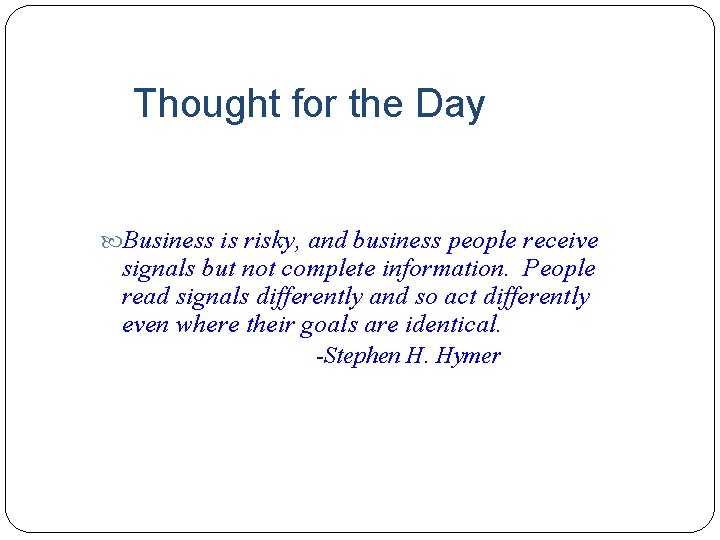 Thought for the Day Business is risky, and business people receive signals but not
