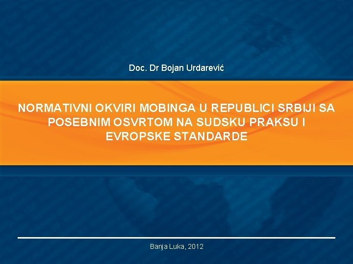 Doc. Dr Bojan Urdarević NORMATIVNI OKVIRI MOBINGA U REPUBLICI SRBIJI SA POSEBNIM OSVRTOM NA