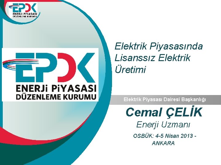 Elektrik Piyasasında Lisanssız Elektrik Üretimi Elektrik Piyasası Dairesi Başkanlığı Cemal ÇELİK Enerji Uzmanı OSBÜK: