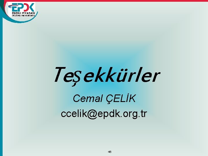 Teşekkürler Cemal ÇELİK ccelik@epdk. org. tr 46 Teşekkürler Cemal ÇELİK ccelik@epdk. org. tr 46