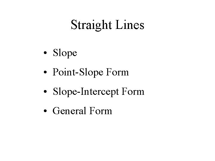 Straight Lines • Slope • Point-Slope Form • Slope-Intercept Form • General Form 