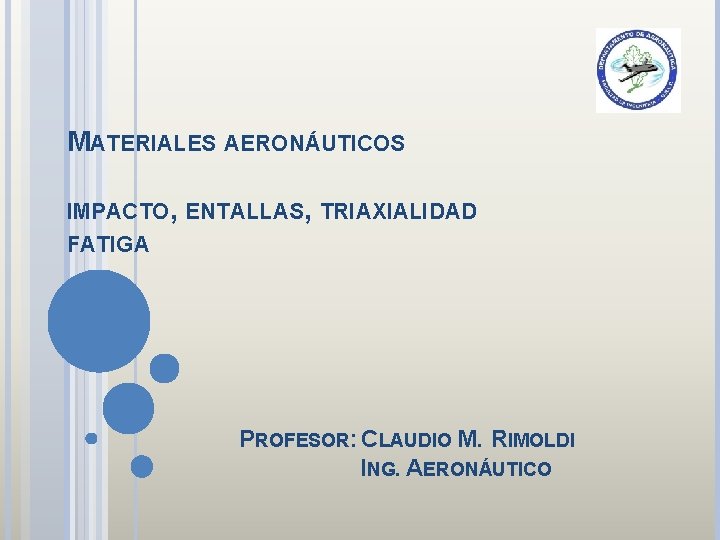 MATERIALES AERONÁUTICOS IMPACTO, ENTALLAS, TRIAXIALIDAD FATIGA PROFESOR: CLAUDIO M. RIMOLDI ING. AERONÁUTICO 