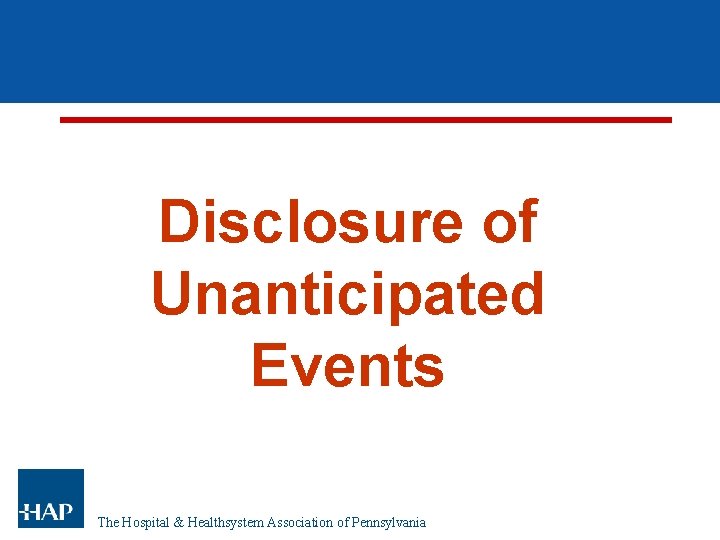 Disclosure of Unanticipated Events The Hospital & Healthsystem Association of Pennsylvania Disclosure of Unanticipated Events The Hospital & Healthsystem Association of Pennsylvania