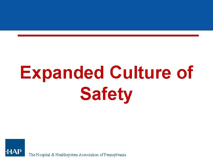 Expanded Culture of Safety The Hospital & Healthsystem Association of Pennsylvania Expanded Culture of Safety The Hospital & Healthsystem Association of Pennsylvania
