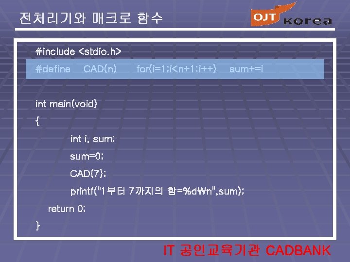 전처리기와 매크로 함수 #include <stdio. h> #define CAD(n) for(i=1; i<n+1; i++) sum+=i int main(void)