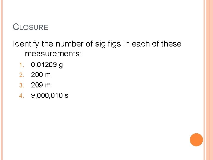 CLOSURE Identify the number of sig figs in each of these measurements: 1. 2.