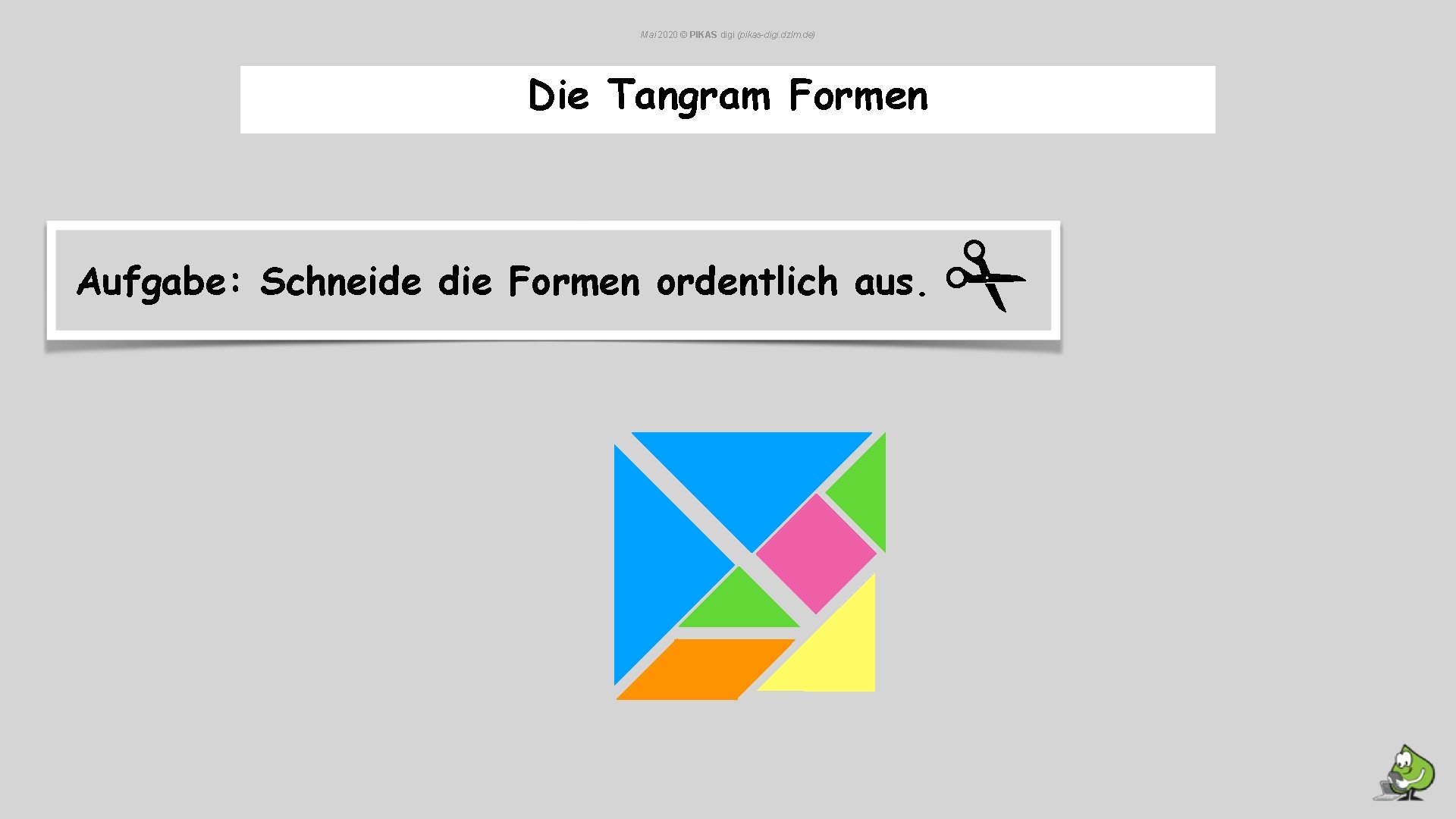 Mai 2020 © PIKAS digi (pikas-digi. dzlm. de) Die Tangram Formen Aufgabe: Schneide die