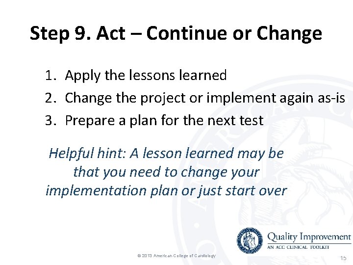 Step 9. Act – Continue or Change 1. Apply the lessons learned 2. Change Step 9. Act – Continue or Change 1. Apply the lessons learned 2. Change