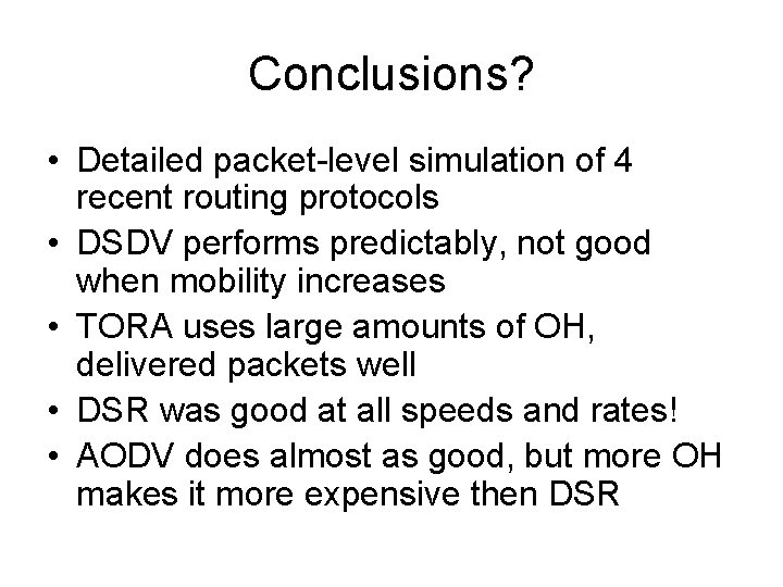 Conclusions? • Detailed packet-level simulation of 4 recent routing protocols • DSDV performs predictably,