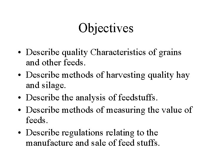 Objectives • Describe quality Characteristics of grains and other feeds. • Describe methods of