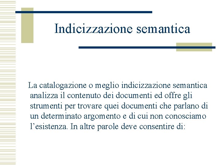 Indicizzazione semantica La catalogazione o meglio indicizzazione semantica analizza il contenuto dei documenti ed