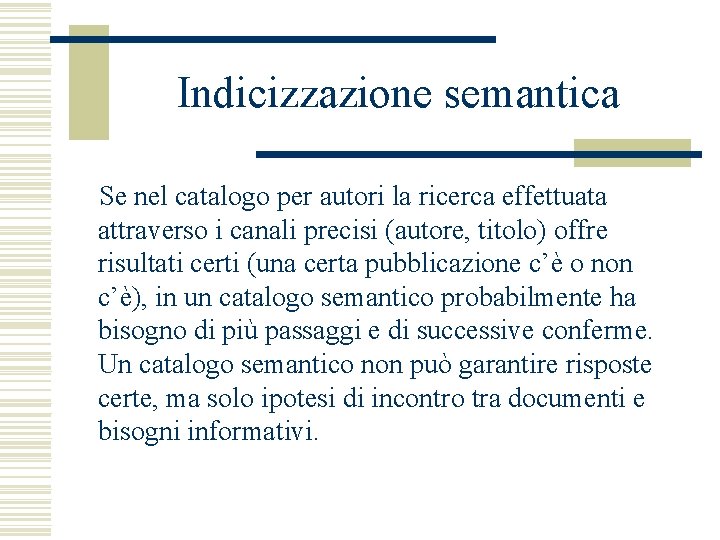 Indicizzazione semantica Se nel catalogo per autori la ricerca effettuata attraverso i canali precisi