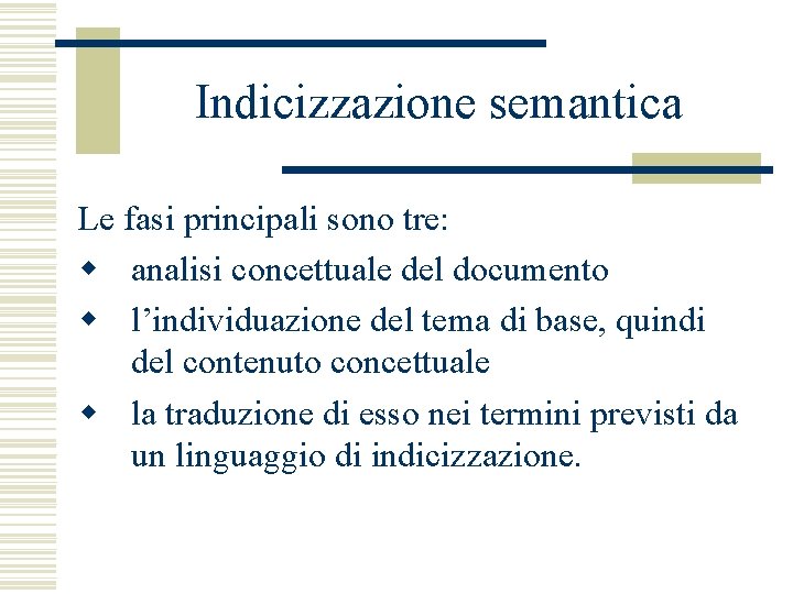 Indicizzazione semantica Le fasi principali sono tre: w analisi concettuale del documento w l’individuazione