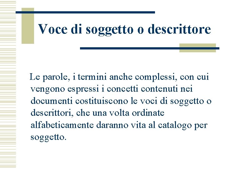 Voce di soggetto o descrittore Le parole, i termini anche complessi, con cui vengono Voce di soggetto o descrittore Le parole, i termini anche complessi, con cui vengono