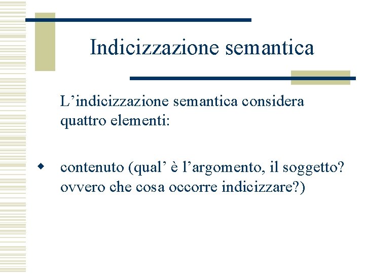 Indicizzazione semantica L’indicizzazione semantica considera quattro elementi: w contenuto (qual’ è l’argomento, il soggetto?