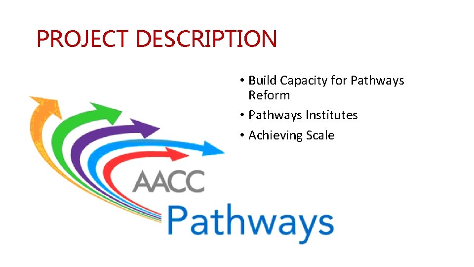 PROJECT DESCRIPTION • Build Capacity for Pathways Reform • Pathways Institutes • Achieving Scale