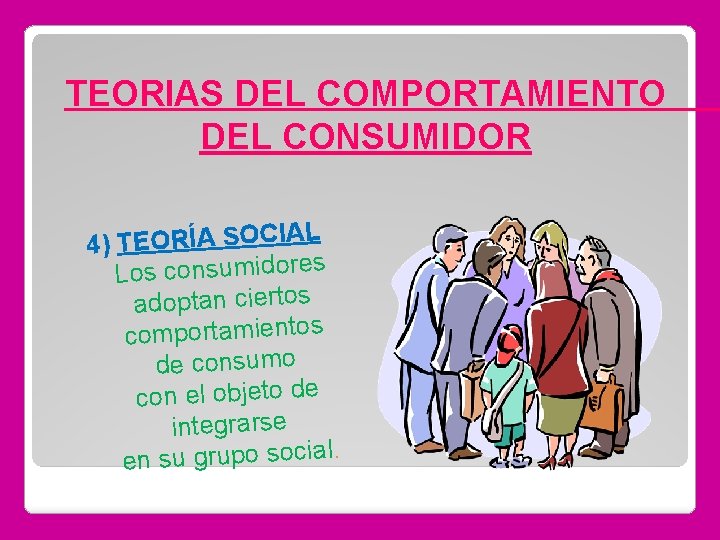TEORIAS DEL COMPORTAMIENTO DEL CONSUMIDOR 4) TEORÍA SOCIAL Los consumidores adoptan ciertos comportamientos de