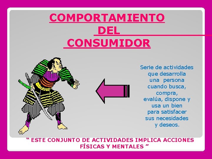 COMPORTAMIENTO DEL CONSUMIDOR Serie de actividades que desarrolla una persona cuando busca, compra, evalúa,