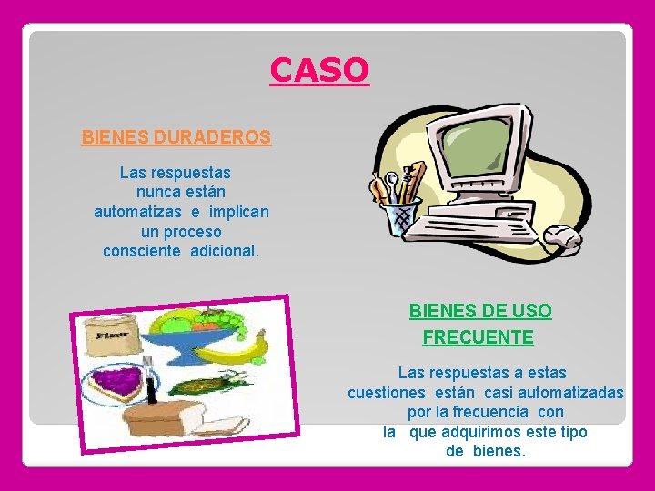 CASO BIENES DURADEROS Las respuestas nunca están automatizas e implican un proceso consciente adicional.