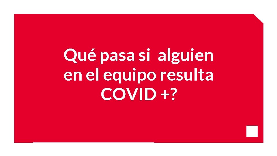 Qué pasa si alguien en el equipo resulta COVID +? 