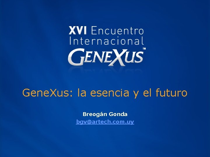 Gene. Xus: la esencia y el futuro Breogán Gonda bgv@artech. com. uy 
