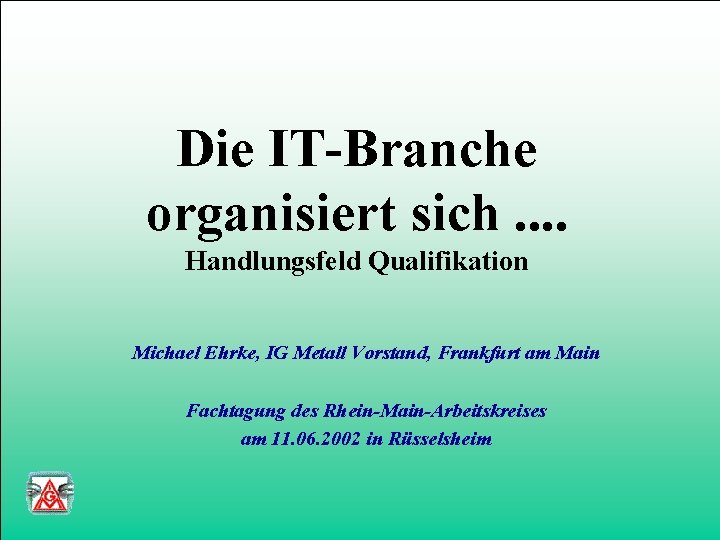 Die IT-Branche organisiert sich. . Handlungsfeld Qualifikation Michael Ehrke, IG Metall Vorstand, Frankfurt am