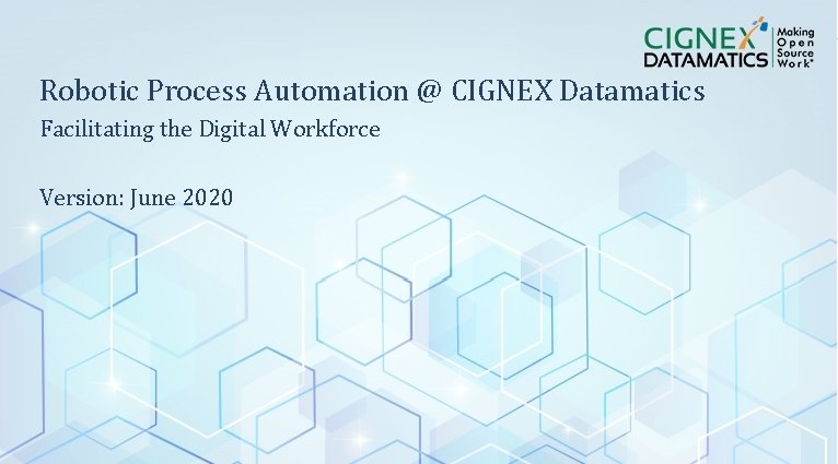 Robotic Process Automation @ CIGNEX Datamatics Facilitating the Digital Workforce Version: June 2020 CIGNEX