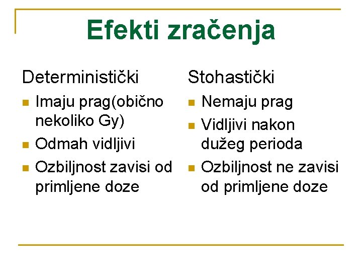 Efekti zračenja Deterministički n n n Imaju prag(obično nekoliko Gy) Odmah vidljivi Ozbiljnost zavisi