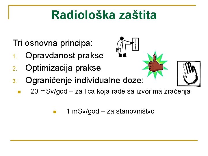 Radiološka zaštita Tri osnovna principa: 1. Opravdanost prakse 2. Optimizacija prakse 3. Ograničenje individualne