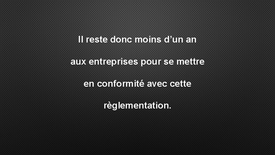 Il reste donc moins d’un an aux entreprises pour se mettre en conformité avec