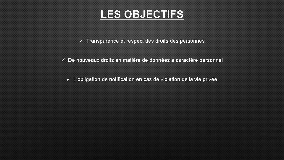 LES OBJECTIFS ü Transparence et respect des droits des personnes ü De nouveaux droits