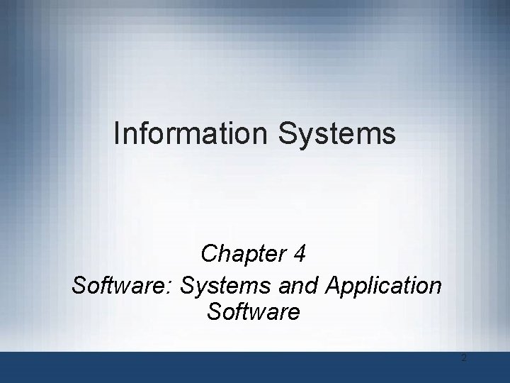 Information Systems Chapter 4 Software: Systems and Application Software 2 