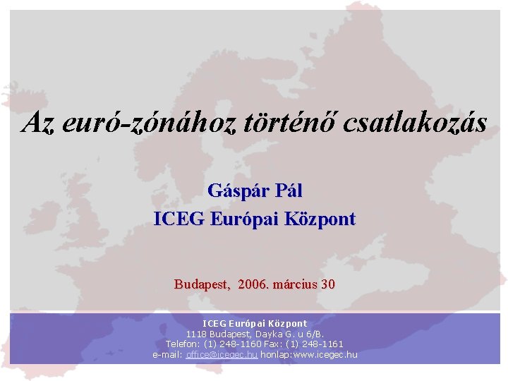 Az euró-zónához történő csatlakozás Gáspár Pál ICEG Európai Központ Budapest, 2006. március 30 ICEG