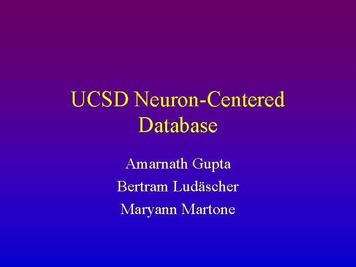 UCSD Neuron-Centered Database Amarnath Gupta Bertram Ludäscher Maryann Martone 