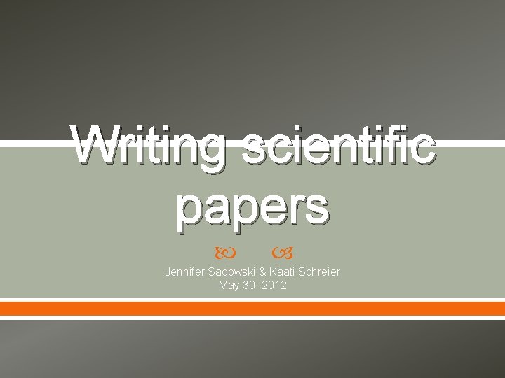 Writing scientific papers Jennifer Sadowski & Kaati Schreier May 30, 2012 