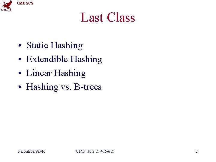 CMU SCS Last Class • • Static Hashing Extendible Hashing Linear Hashing vs. B-trees CMU SCS Last Class • • Static Hashing Extendible Hashing Linear Hashing vs. B-trees