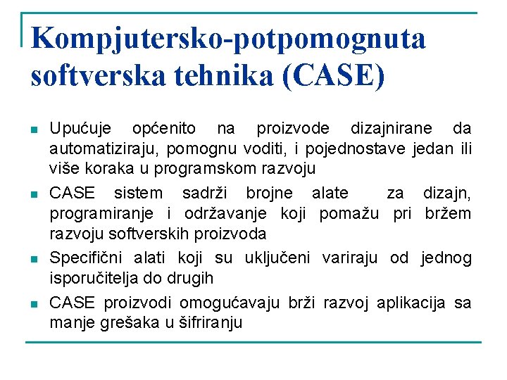 Kompjutersko-potpomognuta softverska tehnika (CASE) n n Upućuje općenito na proizvode dizajnirane da automatiziraju, pomognu