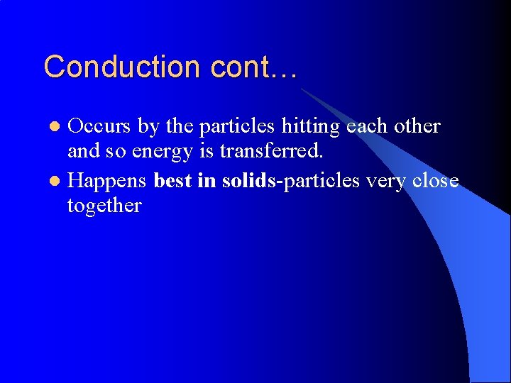 Conduction cont… Occurs by the particles hitting each other and so energy is transferred.